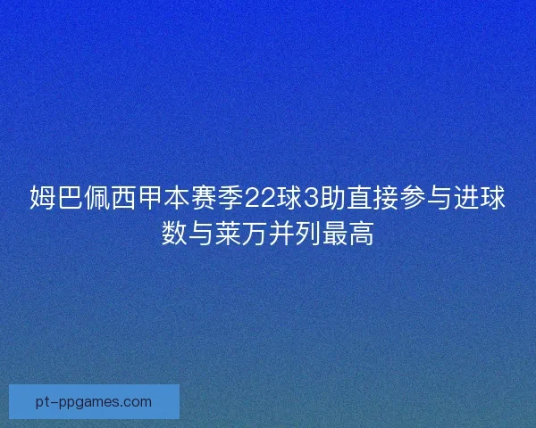 姆巴佩西甲本赛季22球3助直接参与进球数与莱万并列最高